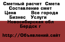 Сметный расчет. Смета. Составление смет › Цена ­ 500 - Все города Бизнес » Услуги   . Новосибирская обл.,Бердск г.